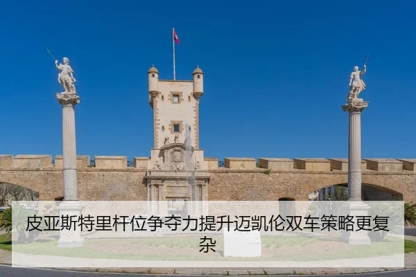 皮亚斯特里杆位争夺力提升迈凯伦双车策略更复杂